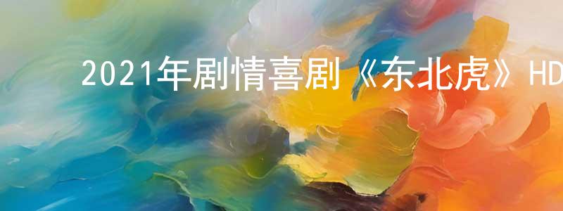 ﻿艾依的个人影视圈,﻿2021年剧情喜剧《东北虎》HD国语中英双字迅雷下载_电影天堂